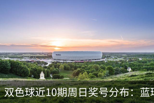 双色球近10期周日奖号分布：蓝球5尾连开3期